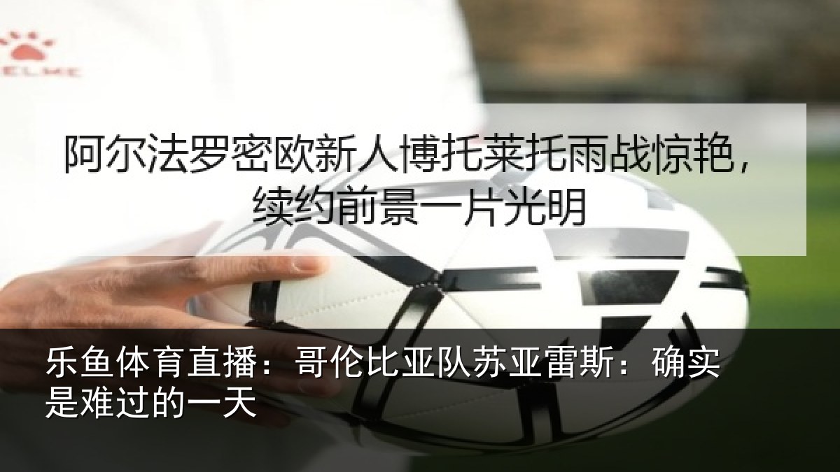 乐鱼体育直播：哥伦比亚队苏亚雷斯相关情况