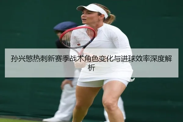 sun-xing-min-re-ci-xin-sai-ji-zhan-shu-jue-se-bian-hua-yu-jin-qiu-xiao-lv-shen-du-jie-xi-3-123.jpg