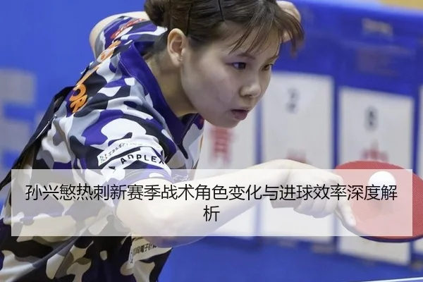 孙兴慜热刺新赛季战术角色变化与进球效率深度解析