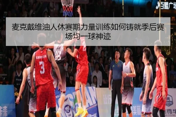mai-ke-dai-wei-you-ren-xiu-sai-qi-li-liang-xun-lian-ru-he-zhu-jiu-ji-hou-sai-chang-jun-yi-qiu-shen-ji-3-207.jpg