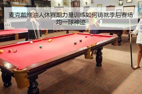 麦克戴维油人休赛期力量训练如何铸就季后赛场均一球神迹