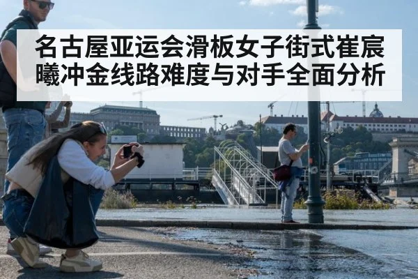 名古屋亚运会滑板女子街式崔宸曦冲金线路难度与对手全面分析